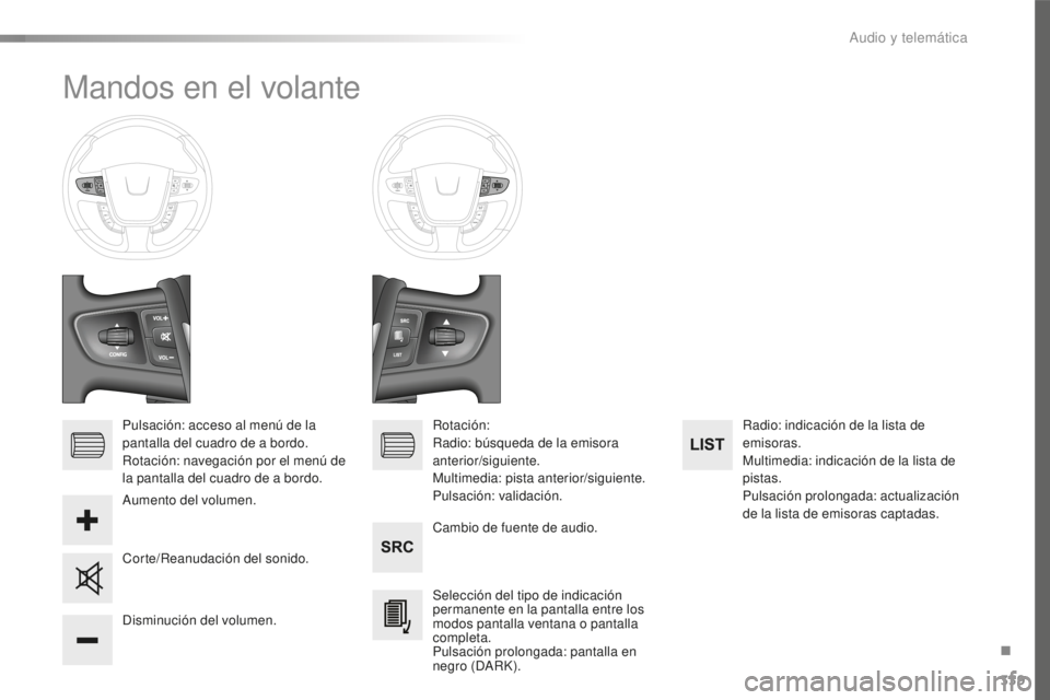 Peugeot 508 2016  Manual del propietario (in Spanish) 339
508_es_Chap10d_RD5_ed01-2016
Mandos en el volante
Pulsación: acceso al menú de la 
pantalla del cuadro de a bordo.
Rotación: navegación por el menú de 
la pantalla del cuadro de a bordo.Cambi
