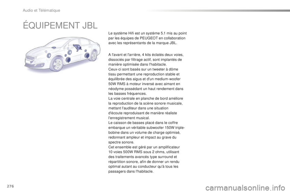 Peugeot 508 2016 Manuel du propriétaire (in French) 276
ÉQUIPEMENT JBL
Le système Hifi est un système 5.1 mis au point
par les équipes de PEUGEOT en collaboration
avec les représentants de la marque JBL.
A l'avant et l'arrière, 4 kits Peugeot 508 2016 Manuel du propriétaire (in French) 276
ÉQUIPEMENT JBL
Le système Hifi est un système 5.1 mis au point
par les équipes de PEUGEOT en collaboration
avec les représentants de la marque JBL.
A l'avant et l'arrière, 4 kits