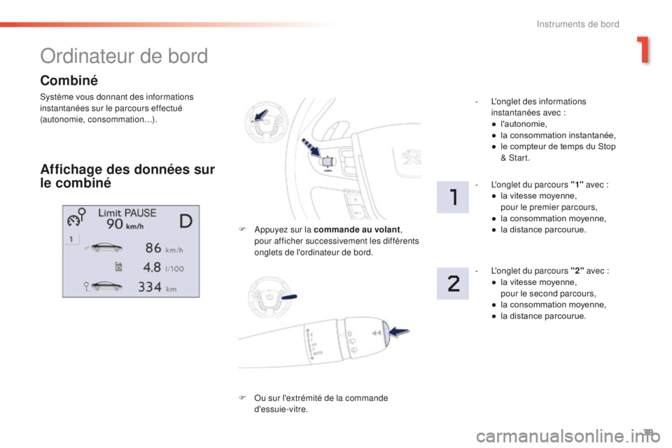 Peugeot 508 2016  Manuel du propriétaire (in French) 39
Combiné
Système vous donnant des informations 
instantanées sur le parcours effectué 
(autonomie, consommation…).
Ordinateur de bord
Affichage des données sur 
le combiné
F Appuyez sur la c