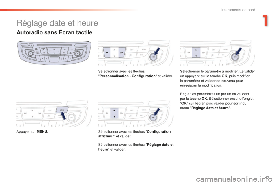 Peugeot 508 2016  Manuel du propriétaire (in French) 47
Réglage date et heure
Autoradio sans Écran tactile
Appuyer sur MENU. Sélectionner avec les flèches 
"
Personnalisation - Configuration " et valider.
Sélectionner avec les flèches "