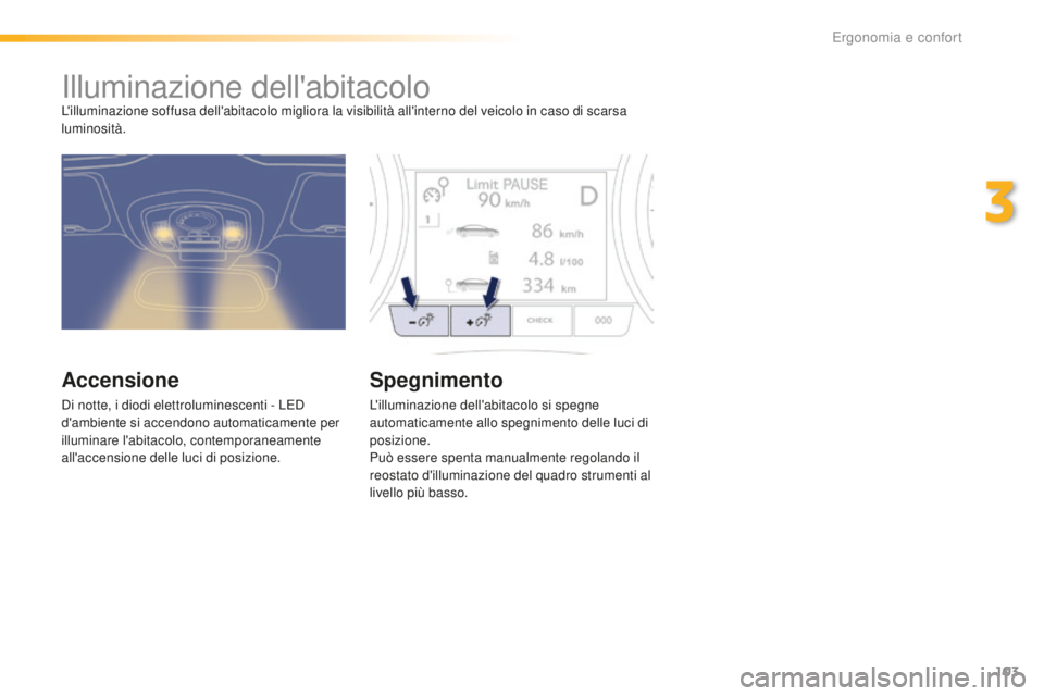 Peugeot 508 2016  Manuale del proprietario (in Italian) 103
508_it_Chap03_ergonomie-et-confort_ed01-2016
Illuminazione dell'abitacoloL'illuminazione soffusa dell'abitacolo migliora la visibilità all'interno del veicolo in caso di scarsa 
l