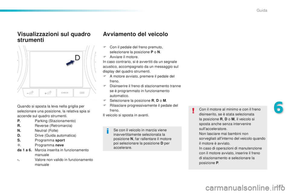 Peugeot 508 2016 Manuale del proprietario (in Italian) 177
508_it_Chap06_conduite_ed01-2016
Visualizzazioni sul quadro
strumenti
Quando si sposta la leva nella griglia per
selezionare una posizione, la relativa spia si
accende sul quadro strumenti.
P. Peugeot 508 2016 Manuale del proprietario (in Italian) 177
508_it_Chap06_conduite_ed01-2016
Visualizzazioni sul quadro
strumenti
Quando si sposta la leva nella griglia per
selezionare una posizione, la relativa spia si
accende sul quadro strumenti.
P.