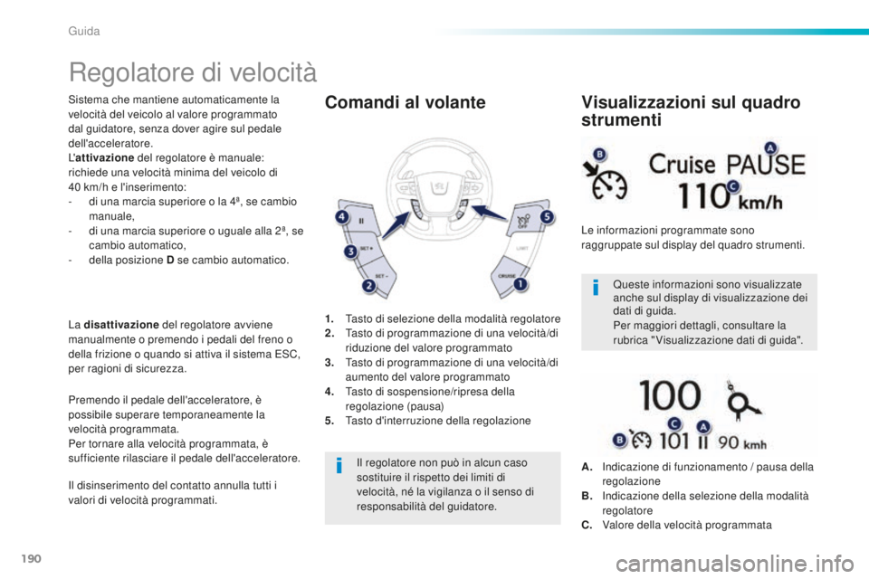 Peugeot 508 2016 Manuale del proprietario (in Italian) 190
508_it_Chap06_conduite_ed01-2016
Regolatore di velocità
Sistema che mantiene automaticamente la
velocità del veicolo al valore programmato
dal guidatore, senza dover agire sul pedale
dell' Peugeot 508 2016 Manuale del proprietario (in Italian) 190
508_it_Chap06_conduite_ed01-2016
Regolatore di velocità
Sistema che mantiene automaticamente la
velocità del veicolo al valore programmato
dal guidatore, senza dover agire sul pedale
dell'