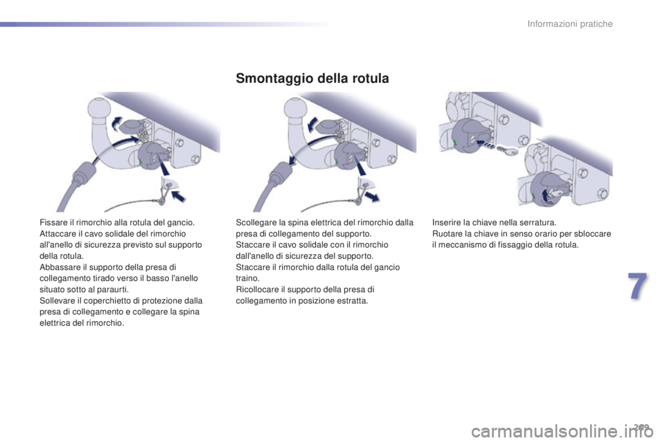 Peugeot 508 2016  Manuale del proprietario (in Italian) 209
508_it_Chap07_info-pratiques_ed01-2016
Fissare il rimorchio alla rotula del gancio.
Attaccare il cavo solidale del rimorchio 
all'anello di sicurezza previsto sul supporto 
della rotula.
Abbas