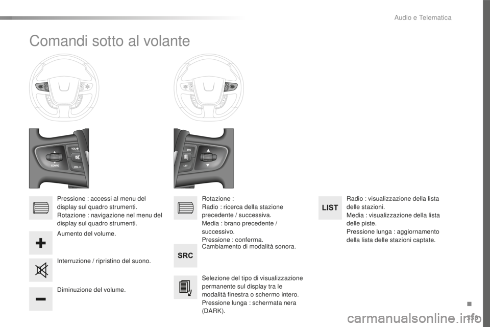 Peugeot 508 2016  Manuale del proprietario (in Italian) 339
508_it_Chap10d_RD5_ed01-2016
Comandi sotto al volante
Pressione : accessi al menu del 
display sul quadro strumenti.
Rotazione : navigazione nel menu del 
display sul quadro strumenti.Cambiamento 