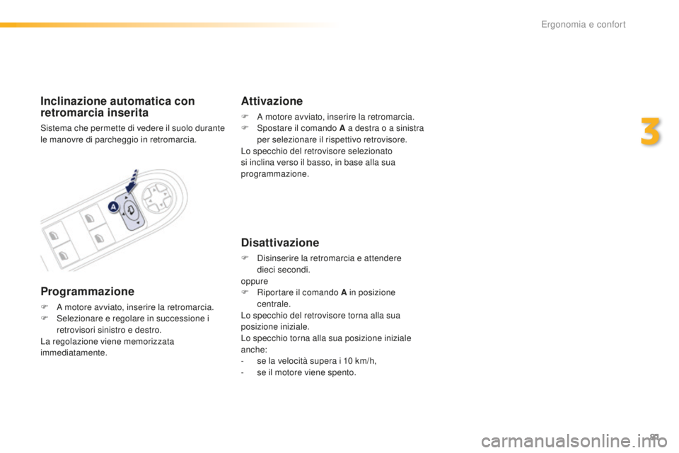 Peugeot 508 2016  Manuale del proprietario (in Italian) 81
508_it_Chap03_ergonomie-et-confort_ed01-2016
inclinazione automatica con 
r etromarcia inserita
Sistema che permette di vedere il suolo durante 
le manovre di parcheggio in retromarcia.
Programmazi