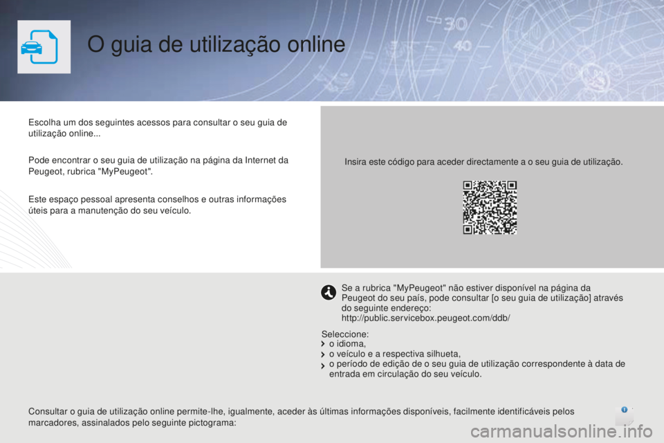 Peugeot 508 2016  Manual do proprietário (in Portuguese) O guia de utilização online
Escolha um dos seguintes acessos para consultar o seu guia de 
utilização online...
Pode encontrar o seu guia de utilização na página da Internet da 
Peugeot, rubric