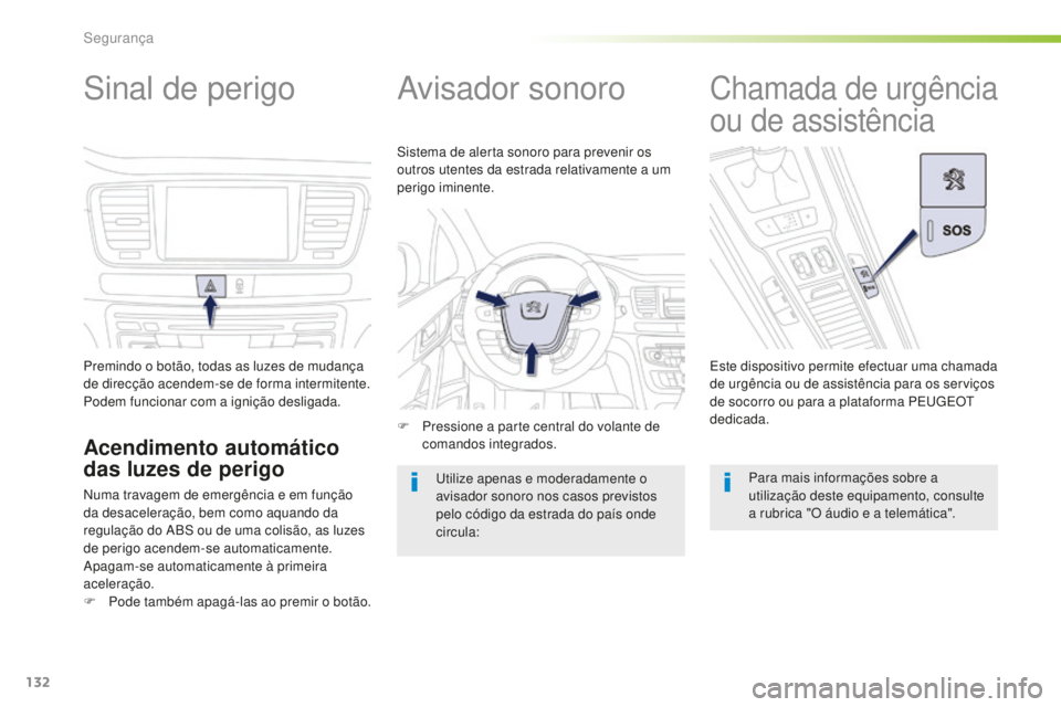 Peugeot 508 2016  Manual do proprietário (in Portuguese) 132
508_pt_Chap05_securite_ed01-2016
Sinal de perigo
Premindo o botão, todas as luzes de mudança 
de direcção acendem-se de forma intermitente.
Podem funcionar com a ignição desligada.
Acendimen