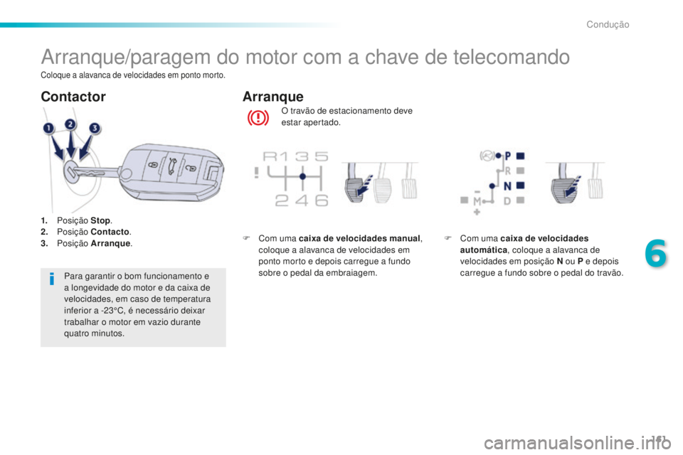 Peugeot 508 2016  Manual do proprietário (in Portuguese) 161
508_pt_Chap06_conduite_ed01-2016
Arranque/paragem do motor com a chave de telecomando
O travão de estacionamento deve 
estar apertado.
Arranque
Contactor
Para garantir o bom funcionamento e 
a lo