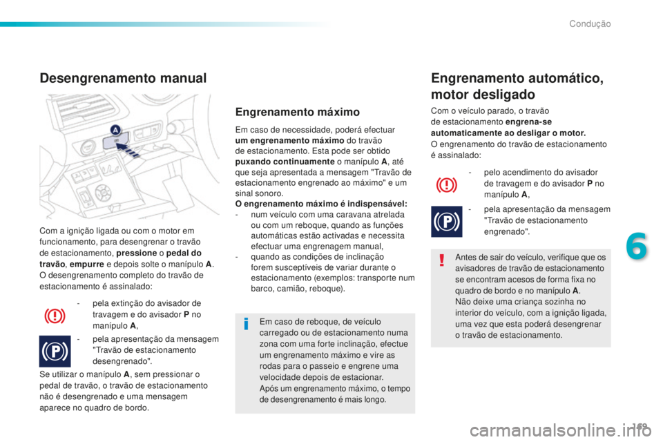 Peugeot 508 2016  Manual do proprietário (in Portuguese) 169
508_pt_Chap06_conduite_ed01-2016
Com a ignição ligada ou com o motor em 
funcionamento, para desengrenar o travão 
de estacionamento, pressione o pedal do 
travão , empurre  e depois solte o m