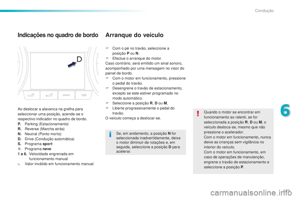 Peugeot 508 2016  Manual do proprietário (in Portuguese) 177
508_pt_Chap06_conduite_ed01-2016
Indicações no quadro de bordo
Ao deslocar a alavanca na grelha para 
seleccionar uma posição, acende-se o 
respectivo indicador no quadro de bordo.
P.
 P
arkin