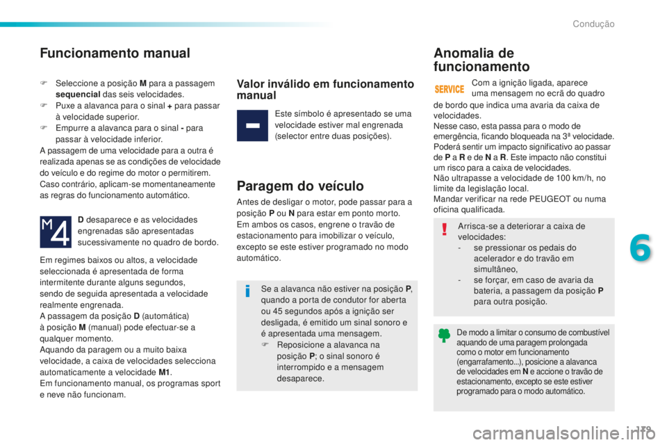 Peugeot 508 2016  Manual do proprietário (in Portuguese) 179
508_pt_Chap06_conduite_ed01-2016
Funcionamento manual
F Seleccione a posição M para a passagem sequencial  das seis velocidades.
F
 
P
 uxe a alavanca para o sinal + para passar 
à velocidade s