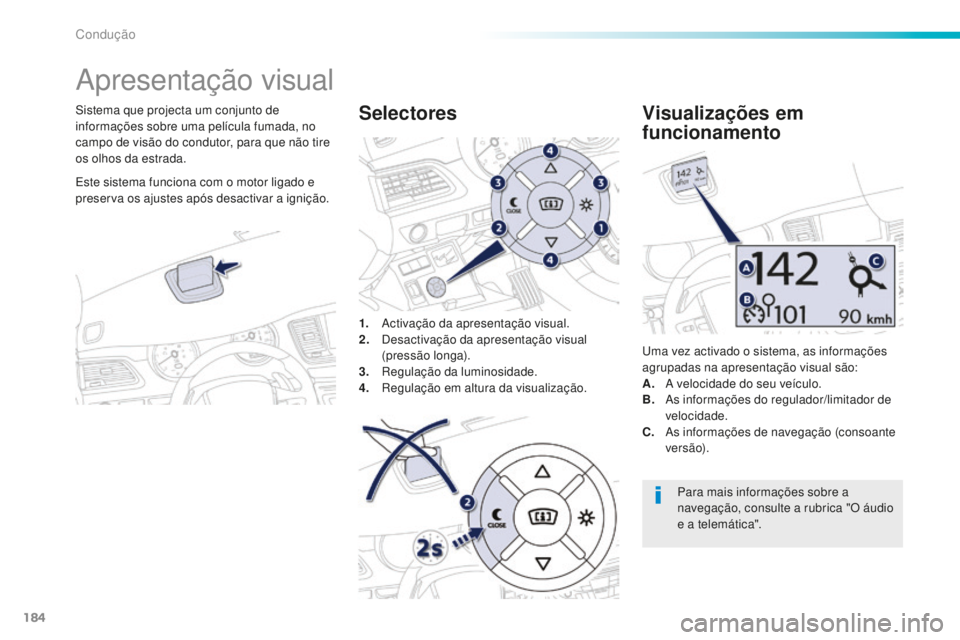 Peugeot 508 2016  Manual do proprietário (in Portuguese) 184
508_pt_Chap06_conduite_ed01-2016
Apresentação visual
Sistema que projecta um conjunto de 
informações sobre uma película fumada, no 
campo de visão do condutor, para que não tire 
os olhos 