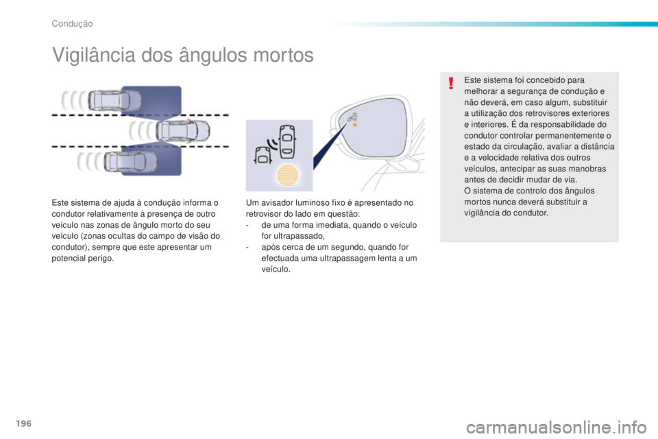 Peugeot 508 2016  Manual do proprietário (in Portuguese) 196
508_pt_Chap06_conduite_ed01-2016
Vigilância dos ângulos mortos
Este sistema de ajuda à condução informa o 
condutor relativamente à presença de outro 
veículo nas zonas de ângulo morto do