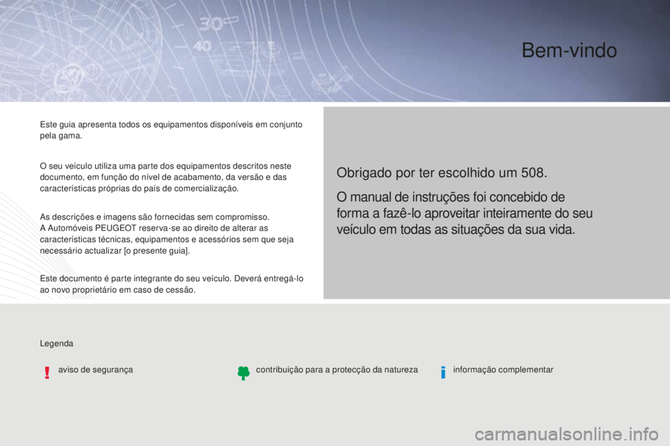Peugeot 508 2016  Manual do proprietário (in Portuguese) Legenda Este guia apresenta todos os equipamentos disponíveis em conjunto 
pela gama.
O seu veículo utiliza uma parte dos equipamentos descritos neste 
documento, em função do nível de acabamento