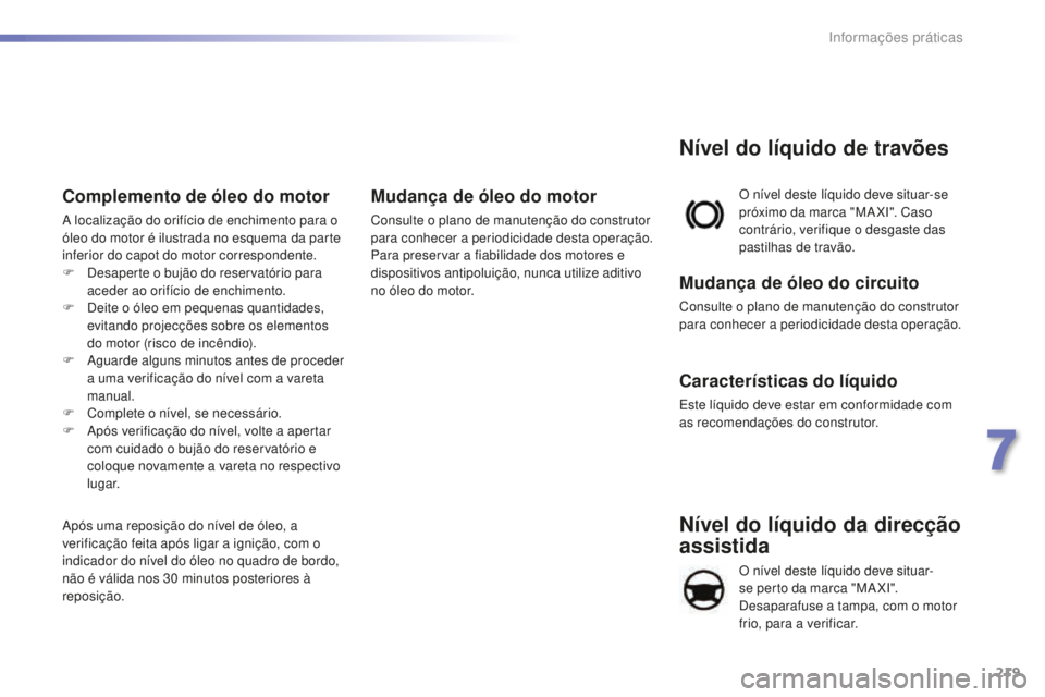 Peugeot 508 2016 Manual do proprietário (in Portuguese) 219
508_pt_Chap07_info-pratiques_ed01-2016
508_pt_Chap07_info-pratiques_ed01-2016
Nível do líquido da direcção
assistida
O nível deste líquido deve situar-
se perto da marca "MA XI".
D Peugeot 508 2016 Manual do proprietário (in Portuguese) 219
508_pt_Chap07_info-pratiques_ed01-2016
508_pt_Chap07_info-pratiques_ed01-2016
Nível do líquido da direcção
assistida
O nível deste líquido deve situar-
se perto da marca "MA XI".
D