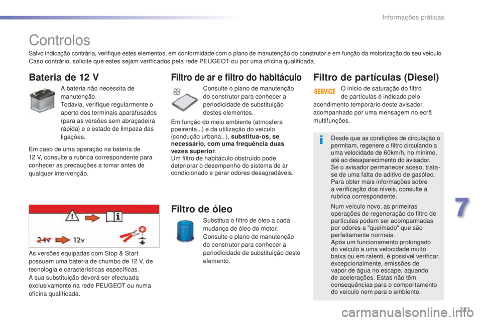 Peugeot 508 2016 Manual do proprietário (in Portuguese) 221
508_pt_Chap07_info-pratiques_ed01-2016
508_pt_Chap07_info-pratiques_ed01-2016
Controlos
Bateria de 12 V
A bateria não necessita de
manutenção.
Todavia, verifique regularmente o
aperto dos ter Peugeot 508 2016 Manual do proprietário (in Portuguese) 221
508_pt_Chap07_info-pratiques_ed01-2016
508_pt_Chap07_info-pratiques_ed01-2016
Controlos
Bateria de 12 V
A bateria não necessita de
manutenção.
Todavia, verifique regularmente o
aperto dos ter