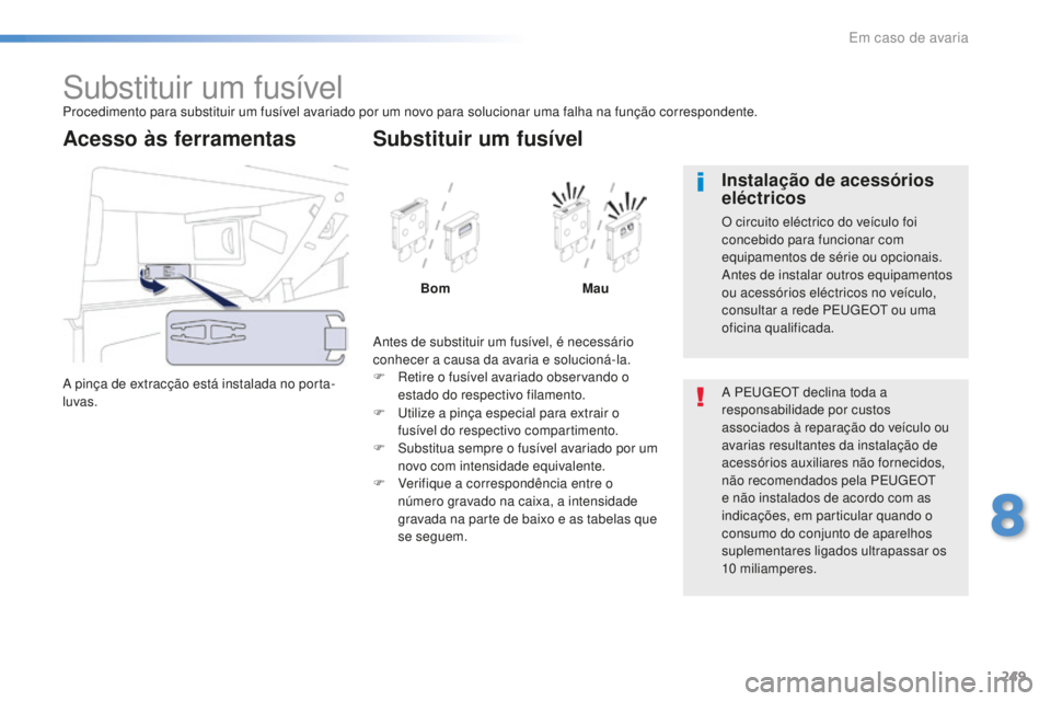 Peugeot 508 2016  Manual do proprietário (in Portuguese) 249
508_pt_Chap08_en-cas-de-pannes_ed01-2016
Substituir um fusívelProcedimento para substituir um fusível avariado por um novo para solucionar uma falha na função correspondente.
A pinça de extra