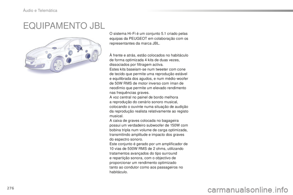 Peugeot 508 2016 Manual do proprietário (in Portuguese) 276
508_pt_Chap10b_JBL_ed01-2016
EQUIPAMENTO JBL
O sistema Hi-Fi é um conjunto 5.1 criado pelas
e quipas da PEUGEOT em colaboração com os
representantes da marca JBL.
À frente e atrás, estão c Peugeot 508 2016 Manual do proprietário (in Portuguese) 276
508_pt_Chap10b_JBL_ed01-2016
EQUIPAMENTO JBL
O sistema Hi-Fi é um conjunto 5.1 criado pelas
e quipas da PEUGEOT em colaboração com os
representantes da marca JBL.
À frente e atrás, estão c