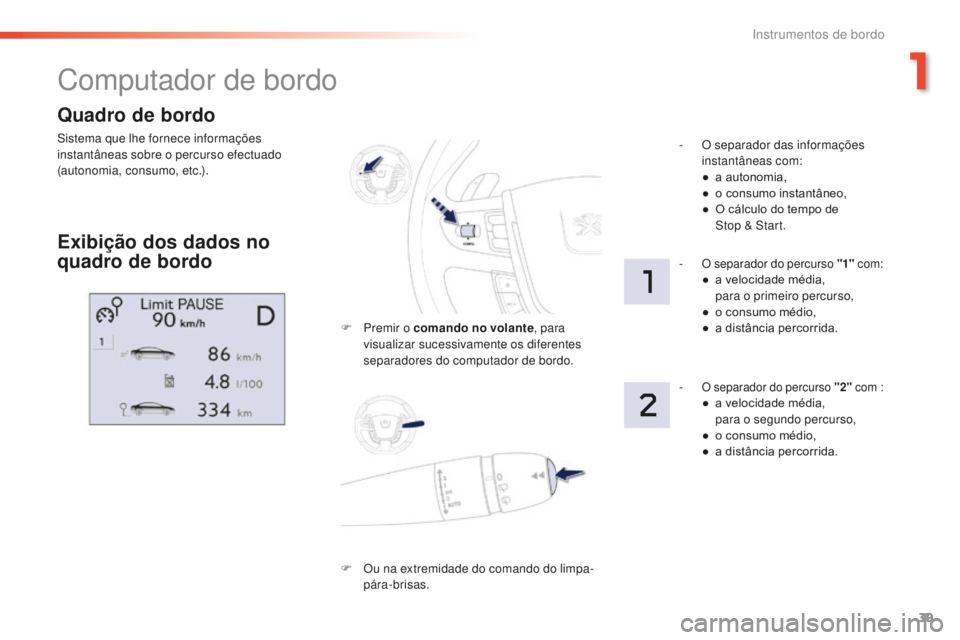 Peugeot 508 2016  Manual do proprietário (in Portuguese) 39
508 _ pt _Chap01_instrument-bord_ed01-2016
Quadro de bordo
Sistema que lhe fornece informações 
instantâneas sobre o percurso efectuado 
(autonomia, consumo, etc.).
Computador de bordo
Exibiçã