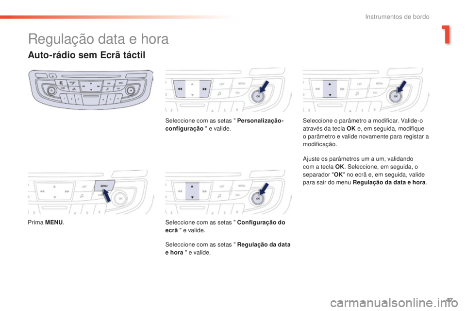 Peugeot 508 2016  Manual do proprietário (in Portuguese) 47
508 _ pt _Chap01_instrument-bord_ed01-2016
Regulação data e hora
Auto-rádio sem Ecrã táctil
Prima MENU. Seleccione com as setas " Personalização-
configuração
 " e valide.
Seleccio