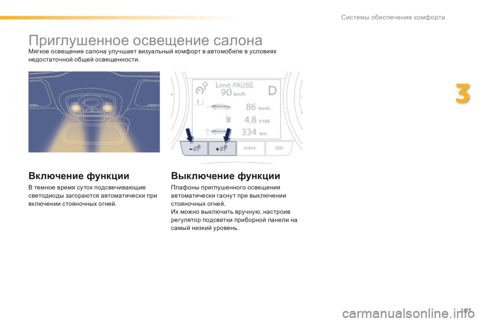 Peugeot 508 2016  Инструкция по эксплуатации (in Russian) 103
508_ru_Chap03_ergonomie-et-confort_ed01-2016
Приглушенное освещение салонаМягкое освещение салона улучшает визуальный комфор