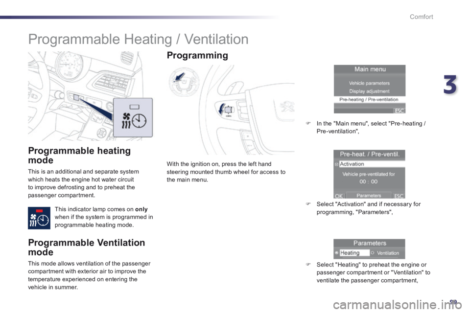 Peugeot 508 2014  Owners Manual - RHD (UK, Australia) 3
99
Comfort
  Programmable  heating 
mode 
 This is an additional and separate system which heats the engine hot water circuit to improve defrosting and to preheat the passenger compartment. 
 This i