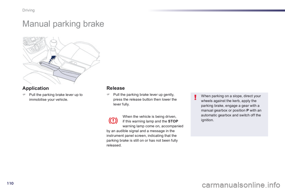 Peugeot 508 2014  Owners Manual - RHD (UK, Australia) 110
Driving
      
Manual parking brake  
  Application 
   Pull the parking brake lever up to immobilise  your  vehicle.   
  Release 
   Pull the parking brake lever up gently, press the relea