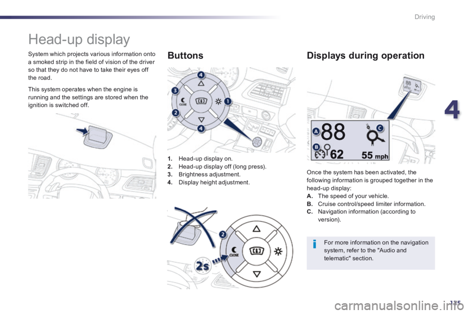 Peugeot 508 2014  Owners Manual - RHD (UK, Australia) 4
125
Driving
     Head-up  display 
  System which projects various information onto a smoked strip in the field of vision of the driver so that they do not have to take their eyes off the  road.  
1