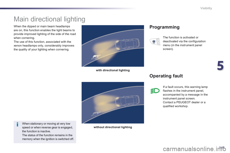 Peugeot 508 2014  Owners Manual - RHD (UK, Australia) 5
145
Visibility
  When the dipped or main beam headlamps are on, this function enables the light beams to provide improved lighting of the side of the road when cornering.  The use of this function, 