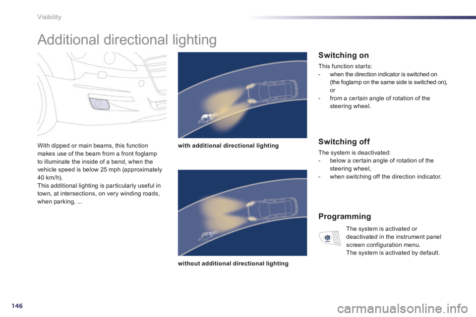 Peugeot 508 2014  Owners Manual - RHD (UK, Australia) 146
Visibility
      
Additional directional lighting 
  With dipped or main beams, this function makes use of the beam from a front foglamp to illuminate the inside of a bend, when the vehicle speed 