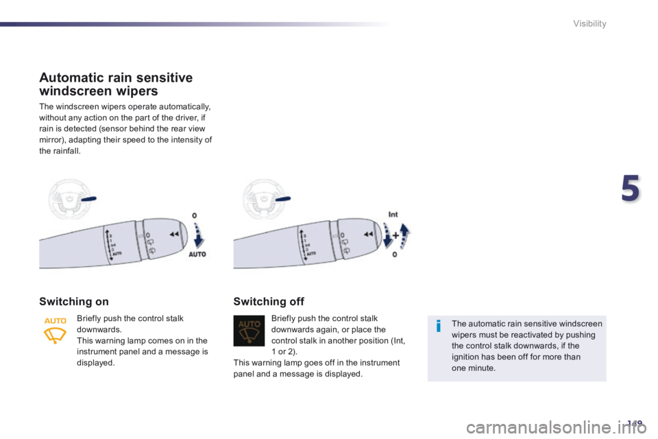 Peugeot 508 2014  Owners Manual - RHD (UK, Australia) 5
149
Visibility
Automatic rain sensitive 
windscreen wipers 
 The windscreen wipers operate automatically, without any action on the part of the driver, if rain is detected (sensor behind the rear vi