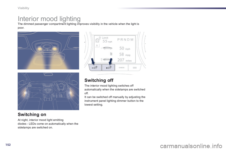 Peugeot 508 2014  Owners Manual - RHD (UK, Australia) 152
Visibility
         Interior mood lighting  The dimmed passenger compartment lighting improves visibility in the vehicle when the light is p o o r. 
  Switching  on 
 At night, interior mood light