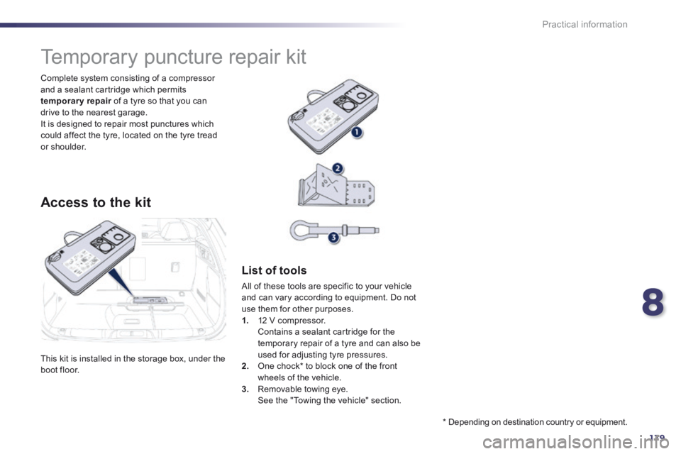 Peugeot 508 2014  Owners Manual - RHD (UK, Australia) 8
179
Practical information
 This kit is installed in the storage box, under the boot  floor.  
  Complete system consisting of a compressor and a sealant cartridge which permits temporary repair  of 
