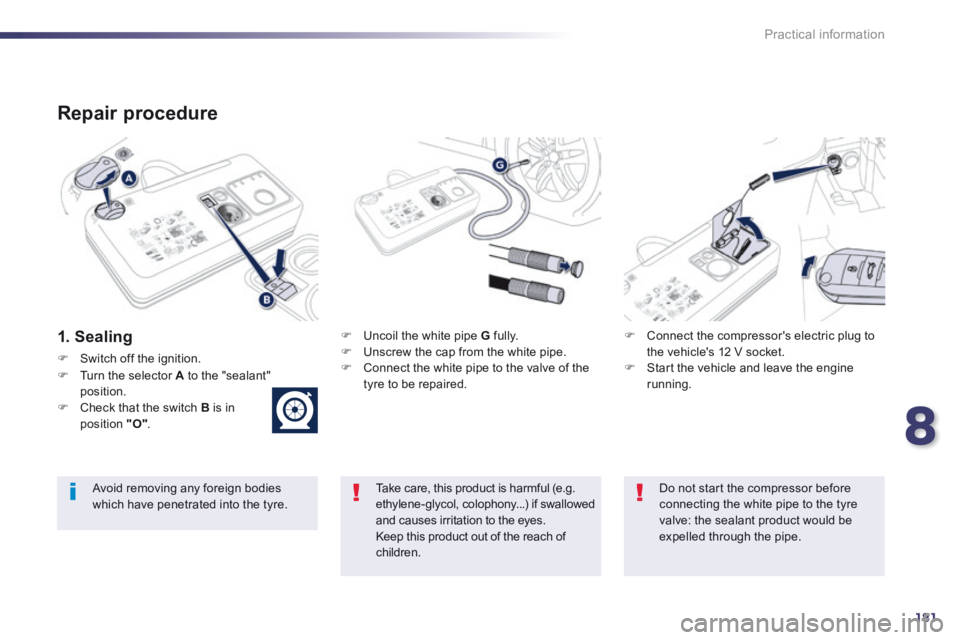 Peugeot 508 2014  Owners Manual - RHD (UK, Australia) 8
181
Practical information
  Repair  procedure 
  1.  Sealing     Uncoil the white pipe  G   fully.    Unscrew the cap from the white pipe.    Connect the white pipe to the valve of the tyre