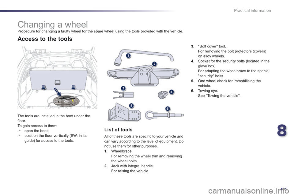 Peugeot 508 2014  Owners Manual - RHD (UK, Australia) 8
185
Practical information
               Changing a wheel  Procedure for changing a faulty wheel for the spare wheel using the tools provided with the vehicle. 
 The tools are installed in the boot 