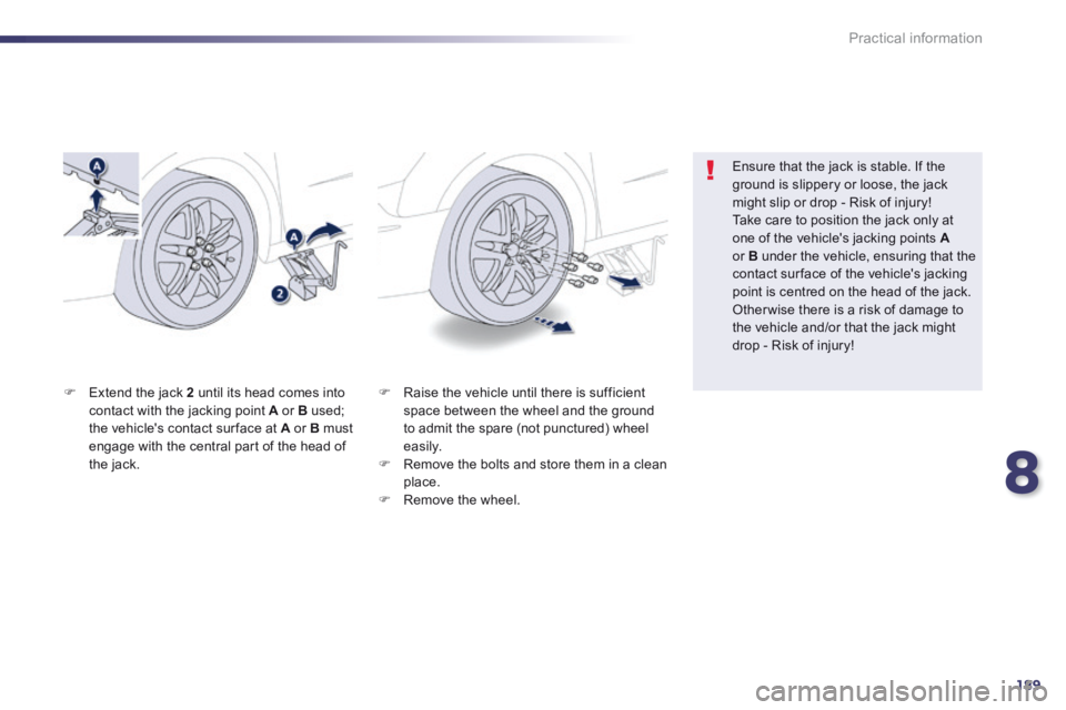 Peugeot 508 2014  Owners Manual - RHD (UK, Australia) 8
189
Practical information
   Raise the vehicle until there is sufficient space between the wheel and the ground to admit the spare (not punctured) wheel easily.    Remove the bolts and store t
