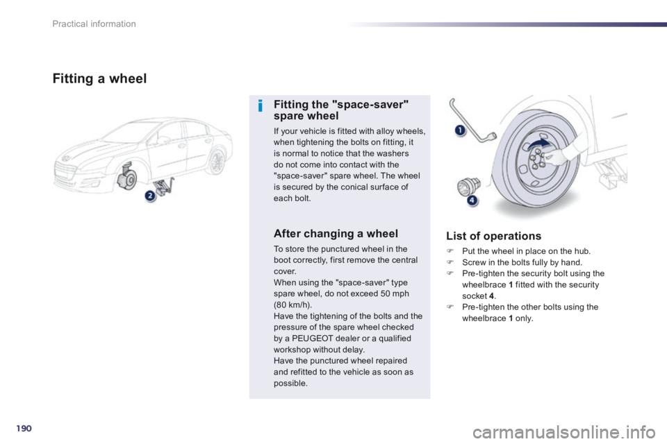 Peugeot 508 2014  Owners Manual - RHD (UK, Australia) 190
Practical information
  Fitting  a  wheel 
  Fitting  the  "space-saver" spare wheel 
 If your vehicle is fitted with alloy wheels, when tightening the bolts on fitting, it is normal to notice tha