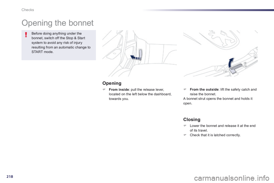 Peugeot 508 2014  Owners Manual - RHD (UK, Australia) 218
Checks
 Opening  the  bonnet  
  Opening 
    From inside : pull the release lever, located on the left below the dashboard, towards you. 
Before doing anything under the bonnet, switch off the