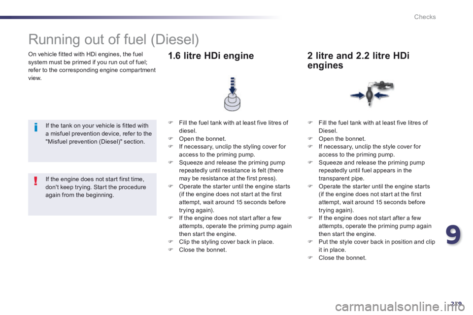 Peugeot 508 2014  Owners Manual - RHD (UK, Australia) 9
219
Checks
  On vehicle fitted with HDi engines, the fuel system must be primed if you run out of fuel; refer to the corresponding engine compartment view.  
           Running out of fuel (Diesel) 