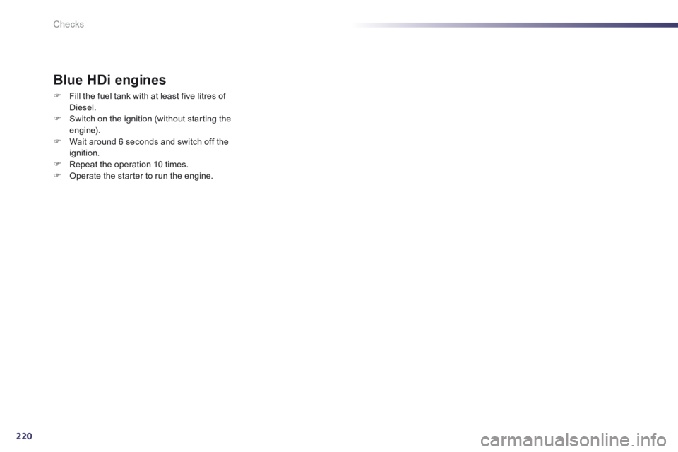 Peugeot 508 2014  Owners Manual - RHD (UK, Australia) 220Checks
Blue HDi engines 
   Fill the fuel tank with at least five litres of Diesel.    Switch on the ignition (without starting the engine).    Wait around 6 seconds and switch off the ign