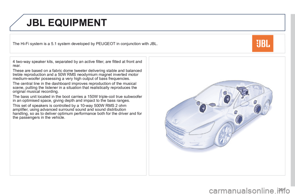 Peugeot 508 2014  Owners Manual - RHD (UK, Australia) 251
JBL EQUIPMENT 
  The Hi-Fi system is a 5.1 system developed by PEUGEOT in conjunction with JBL.  
  4 two-way speaker kits, separated by an active ﬁ lter, are ﬁ tted at front and rear. 
 These