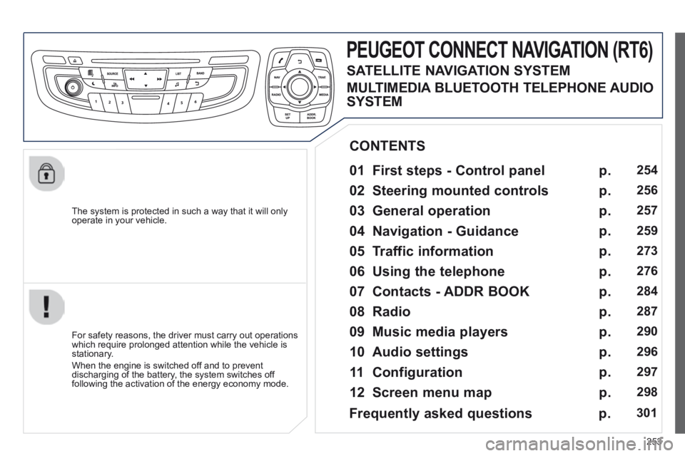 Peugeot 508 2014  Owners Manual - RHD (UK, Australia) 253
  The system is protected in such a way that it will only operate in your vehicle.  
PEUGEOT CONNECT NAVIGATION (RT6) 
  01  First steps - Control panel   
  For safety reasons, the driver must ca