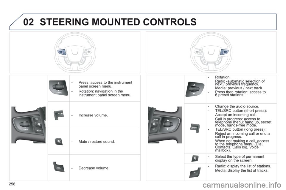 Peugeot 508 2014  Owners Manual - RHD (UK, Australia) 256
02 STEERING MOUNTED CONTROLS 
   -   Press:  access  to  the  instrument panel screen menu. 
  -   Rotation:  navigation  in  the instrument panel screen menu.  
   -   Increase  volume.  
   -   