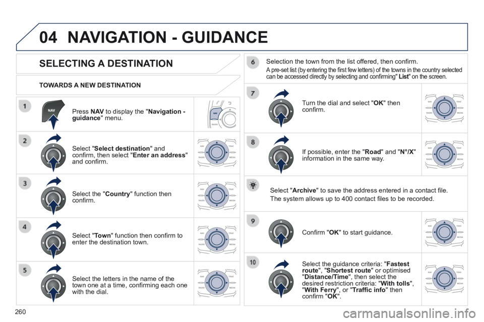 Peugeot 508 2014  Owners Manual - RHD (UK, Australia) 260
04
  Press   N AV  to display the " Navigation - guidance "  menu.  
  TOWARDS  A  NEW  DESTINATION  
 NAVIGATION - GUIDANCE 
             SELECTING A DESTINATION 
  Select  " Select destination "