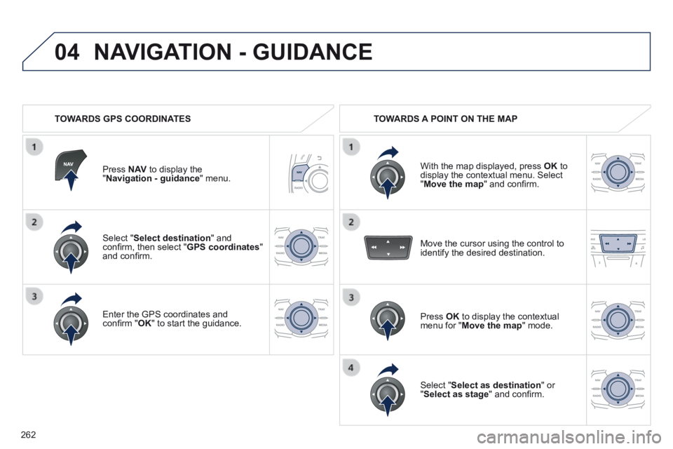 Peugeot 508 2014  Owners Manual - RHD (UK, Australia) 262
04
  Select  " Select destination "  and conﬁ rm, then select " GPS coordinates " and conﬁ rm.  
  Enter the GPS coordinates and conﬁ rm " OK " to start the guidance.   
  Press   N 