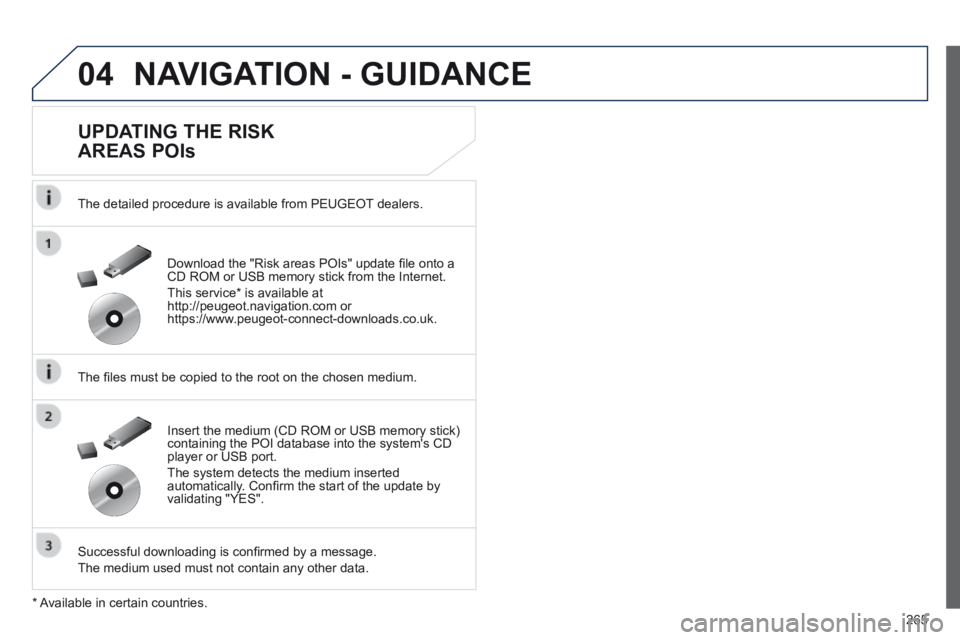 Peugeot 508 2014  Owners Manual - RHD (UK, Australia) 265
04 NAVIGATION - GUIDANCE 
  UPDATING  THE  RISK 
AREAS POIs 
  The detailed procedure is available from PEUGEOT dealers.  
  The ﬁ les must be copied to the root on the chosen medium.  
  Succes