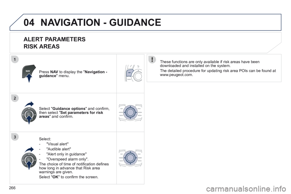Peugeot 508 2014  Owners Manual - RHD (UK, Australia) 266
04 NAVIGATION - GUIDANCE 
  ALERT  PARAMETERS    
RISK AREAS 
  Press   N AV  to display the " Navigation - guidance "  menu.  
  Select: 
   -   "Visual  alert" 
  -   "Audible  alert" 
  -   "Al