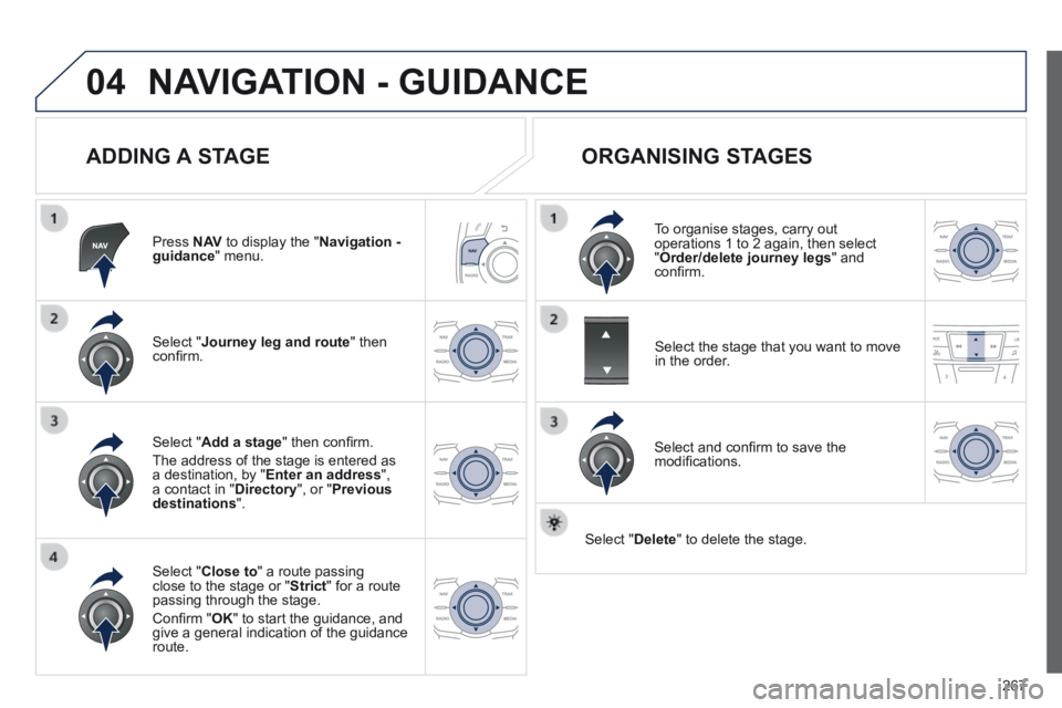 Peugeot 508 2014  Owners Manual - RHD (UK, Australia) 267
04 NAVIGATION - GUIDANCE 
  ADDING  A  STAGE 
  Press   N AV  to display the " Navigation - guidance "  menu.  
  Select  " Journey leg and route "  then conﬁ rm.  
  Select  " Close to " a rout