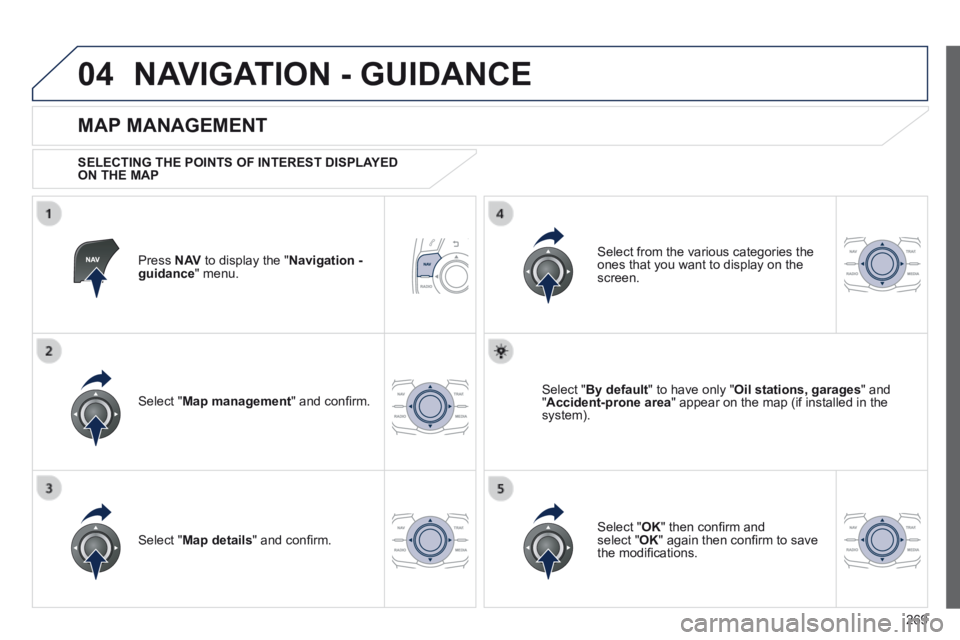 Peugeot 508 2014  Owners Manual - RHD (UK, Australia) 269
04 NAVIGATION - GUIDANCE 
  Press   N AV  to display the " Navigation - guidance "  menu.  
  MAP  MANAGEMENT 
  SELECTING THE POINTS OF INTEREST DISPLAYED ON THE MAP  
  Select  " Map management 